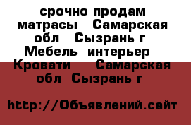 срочно продам матрасы - Самарская обл., Сызрань г. Мебель, интерьер » Кровати   . Самарская обл.,Сызрань г.